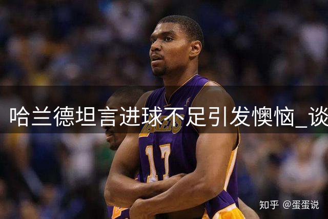 哈兰德坦言进球不足引发懊恼 谈曼城重建与枪手争冠