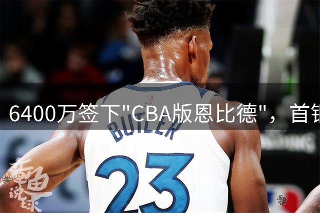 6400万签下"CBA版恩比德"，首钢内线大将表现低迷